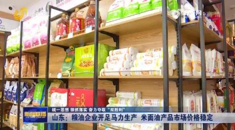 山东粮油企业全力稳产保供 市场米面油价格稳健如常